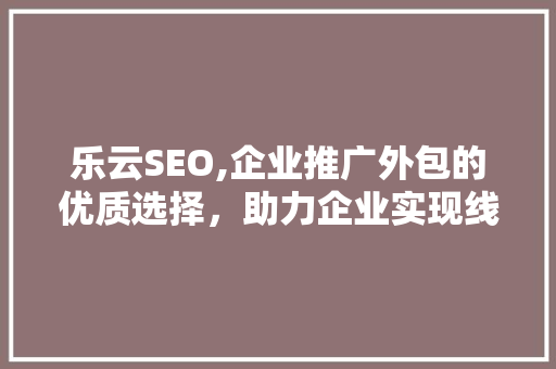 乐云SEO,企业推广外包的优质选择，助力企业实现线上飞跃
