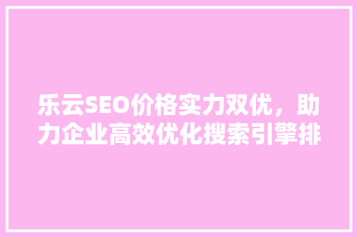 乐云SEO价格实力双优，助力企业高效优化搜索引擎排名