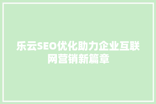 乐云SEO优化助力企业互联网营销新篇章