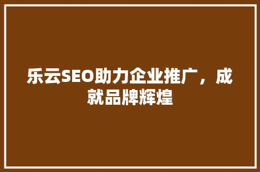 乐云SEO助力企业推广，成就品牌辉煌