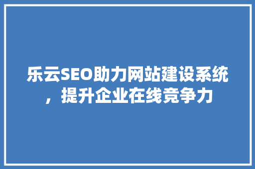 乐云SEO助力网站建设系统，提升企业在线竞争力