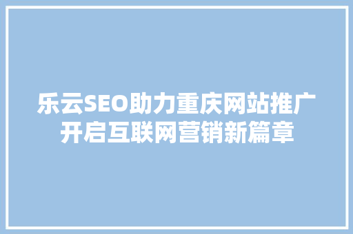 乐云SEO助力重庆网站推广开启互联网营销新篇章