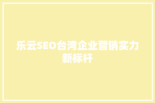 乐云SEO台湾企业营销实力新标杆