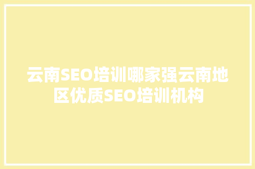 云南SEO培训哪家强云南地区优质SEO培训机构