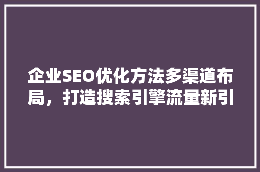 企业SEO优化方法多渠道布局，打造搜索引擎流量新引擎
