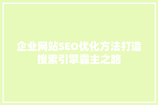企业网站SEO优化方法打造搜索引擎霸主之路