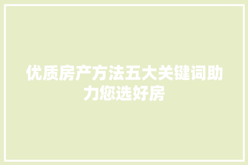 优质房产方法五大关键词助力您选好房