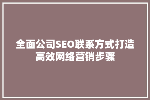 全面公司SEO联系方式打造高效网络营销步骤