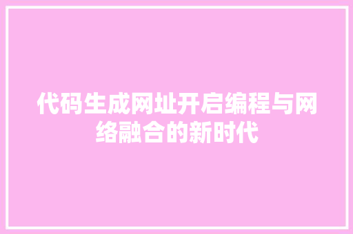 代码生成网址开启编程与网络融合的新时代