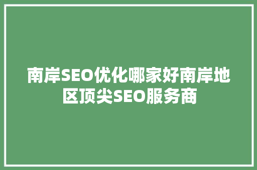 南岸SEO优化哪家好南岸地区顶尖SEO服务商
