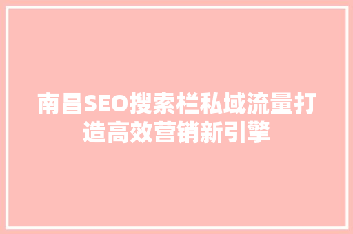 南昌SEO搜索栏私域流量打造高效营销新引擎