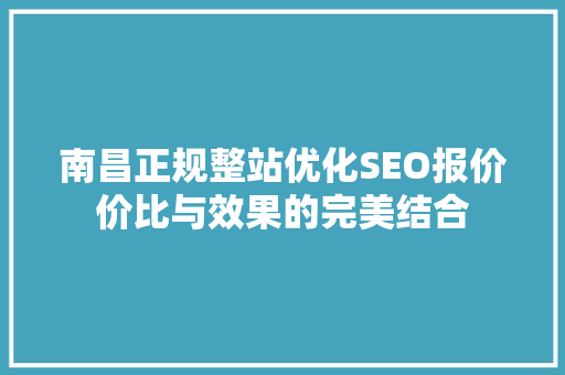 南昌正规整站优化SEO报价价比与效果的完美结合