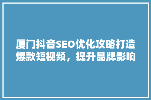 厦门抖音SEO优化攻略打造爆款短视频，提升品牌影响力