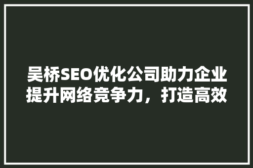 吴桥SEO优化公司助力企业提升网络竞争力，打造高效营销步骤