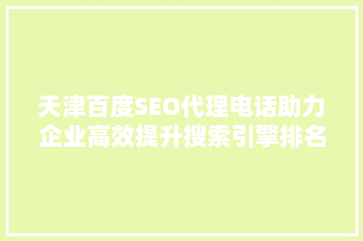 天津百度SEO代理电话助力企业高效提升搜索引擎排名