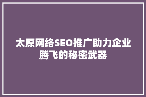 太原网络SEO推广助力企业腾飞的秘密武器