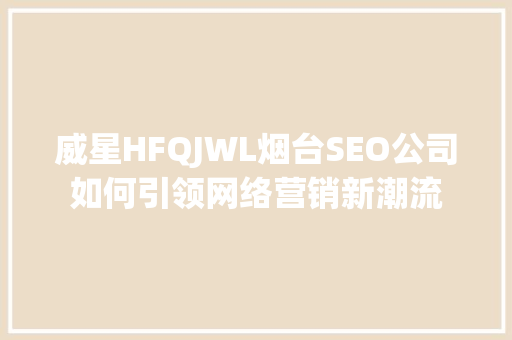 威星HFQJWL烟台SEO公司如何引领网络营销新潮流