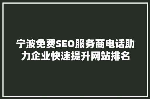 宁波免费SEO服务商电话助力企业快速提升网站排名