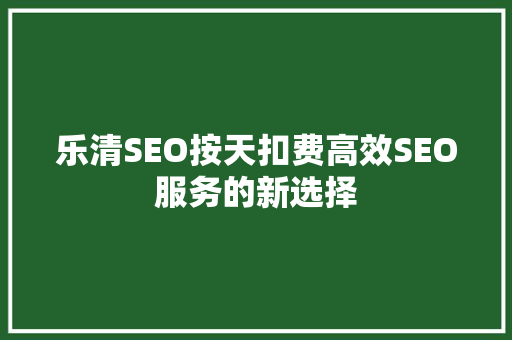 乐清SEO按天扣费高效SEO服务的新选择