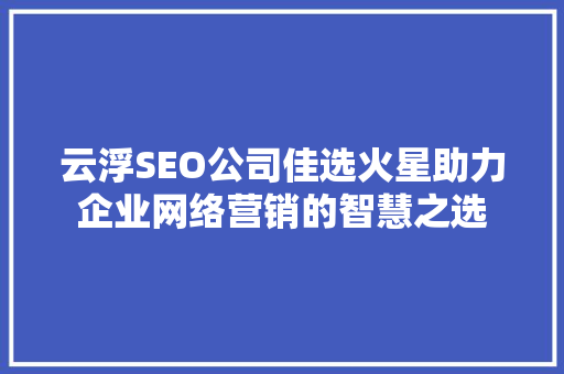 云浮SEO公司佳选火星助力企业网络营销的智慧之选