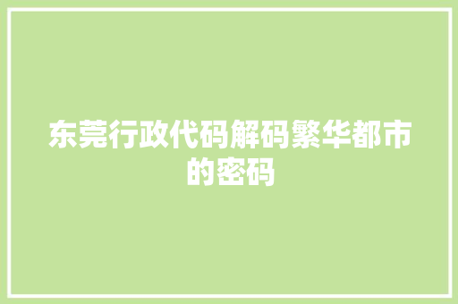 东莞行政代码解码繁华都市的密码