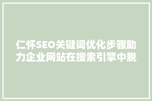 仁怀SEO关键词优化步骤助力企业网站在搜索引擎中脱颖而出