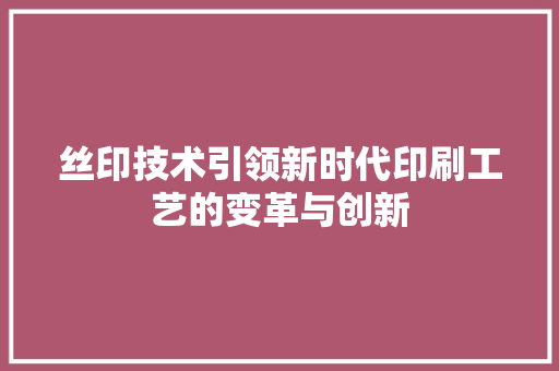 丝印技术引领新时代印刷工艺的变革与创新