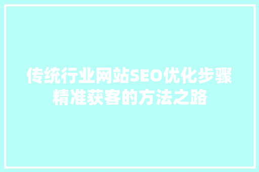 传统行业网站SEO优化步骤精准获客的方法之路