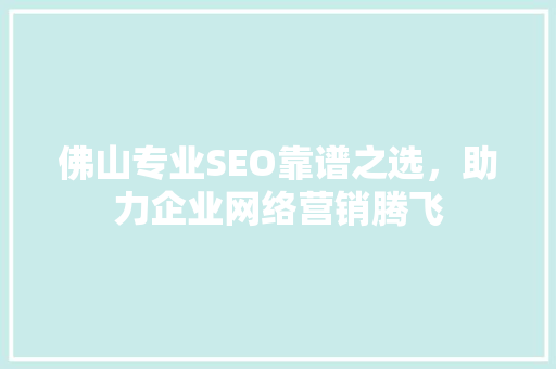 佛山专业SEO靠谱之选，助力企业网络营销腾飞