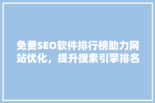 免费SEO软件排行榜助力网站优化，提升搜索引擎排名