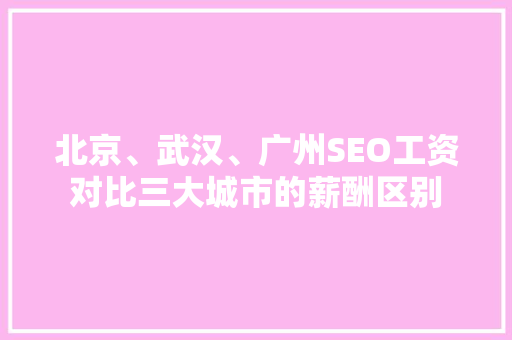 北京、武汉、广州SEO工资对比三大城市的薪酬区别