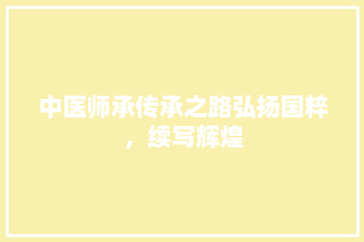 中医师承传承之路弘扬国粹，续写辉煌