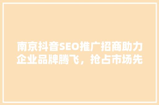 南京抖音SEO推广招商助力企业品牌腾飞，抢占市场先机