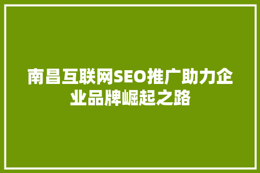 南昌互联网SEO推广助力企业品牌崛起之路