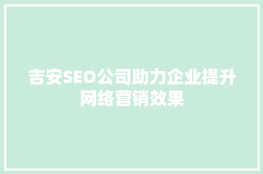 吉安SEO公司助力企业提升网络营销效果