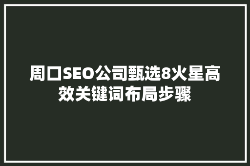 周口SEO公司甄选8火星高效关键词布局步骤
