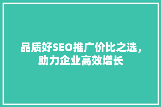 品质好SEO推广价比之选，助力企业高效增长