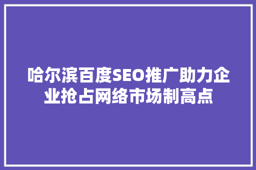 哈尔滨百度SEO推广助力企业抢占网络市场制高点
