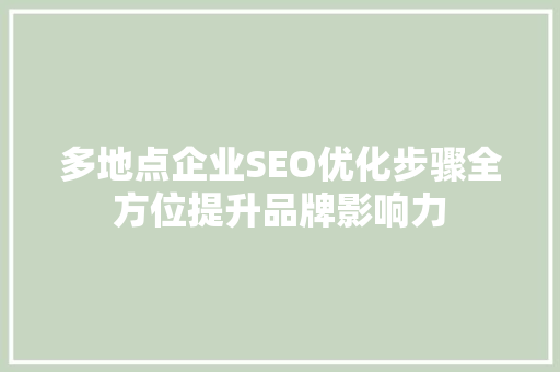 多地点企业SEO优化步骤全方位提升品牌影响力