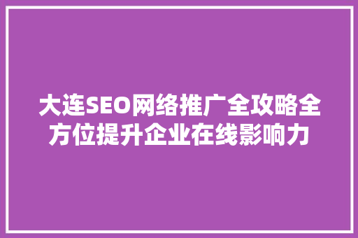 大连SEO网络推广全攻略全方位提升企业在线影响力