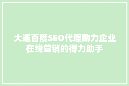 大连百度SEO代理助力企业在线营销的得力助手