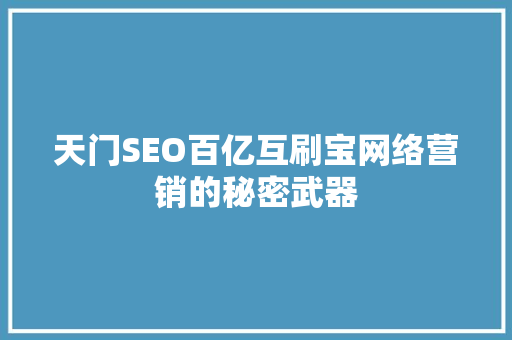 天门SEO百亿互刷宝网络营销的秘密武器