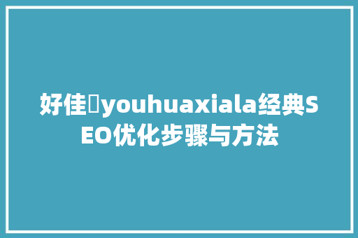 好佳揻youhuaxiala经典SEO优化步骤与方法
