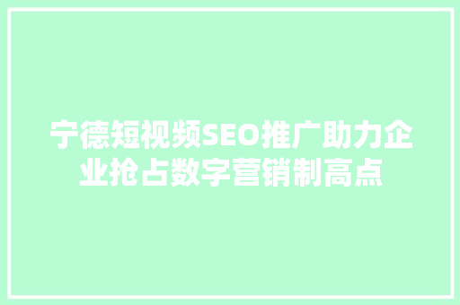 宁德短视频SEO推广助力企业抢占数字营销制高点
