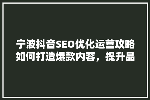 宁波抖音SEO优化运营攻略如何打造爆款内容，提升品牌影响力