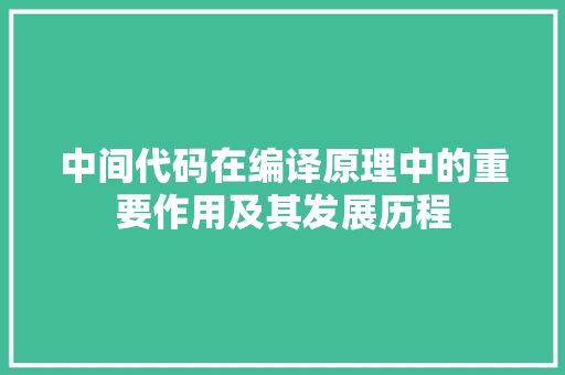 中间代码在编译原理中的重要作用及其发展历程