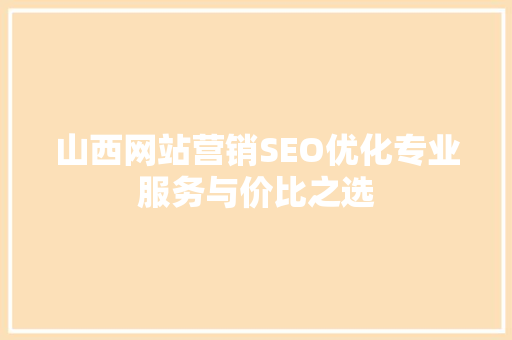 山西网站营销SEO优化专业服务与价比之选