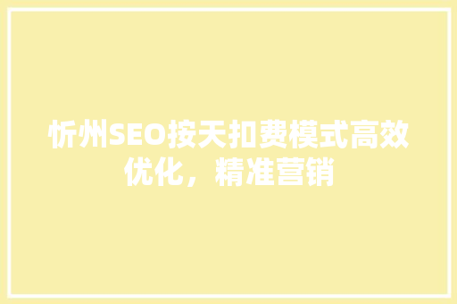 忻州SEO按天扣费模式高效优化，精准营销