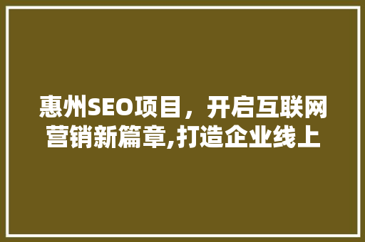 惠州SEO项目，开启互联网营销新篇章,打造企业线上核心竞争力