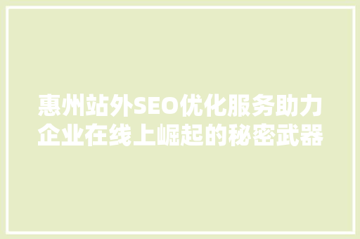 惠州站外SEO优化服务助力企业在线上崛起的秘密武器